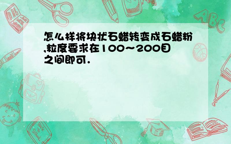 怎么样将块状石蜡转变成石蜡粉,粒度要求在100～200目之间即可．