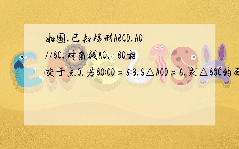 如图,已知梯形ABCD,AD//BC,对角线AC、BD相交于点O.若BO:OD=5:3,S△AOD=6,求△BOC的面积