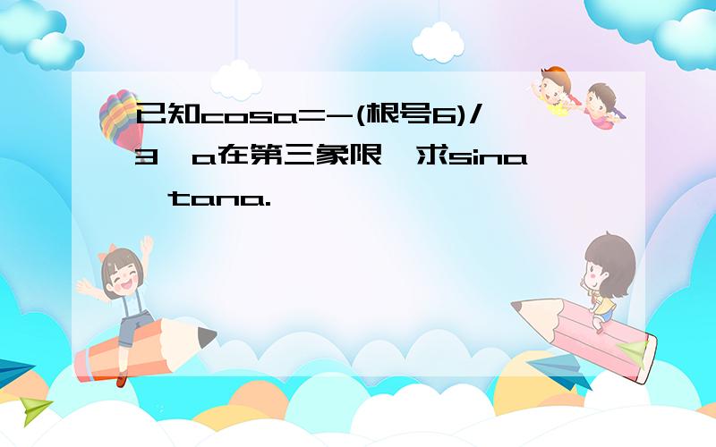 已知cosa=-(根号6)/3,a在第三象限,求sina,tana.