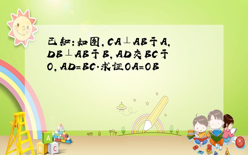 已知:如图,CA⊥AB于A,DB⊥AB于B,AD交BC于O,AD=BC.求证OA=OB