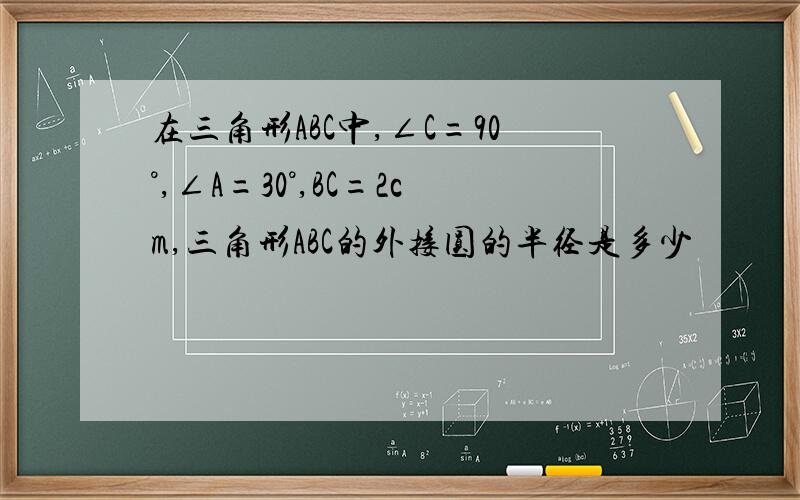 在三角形ABC中,∠C=90°,∠A=30°,BC=2cm,三角形ABC的外接圆的半径是多少