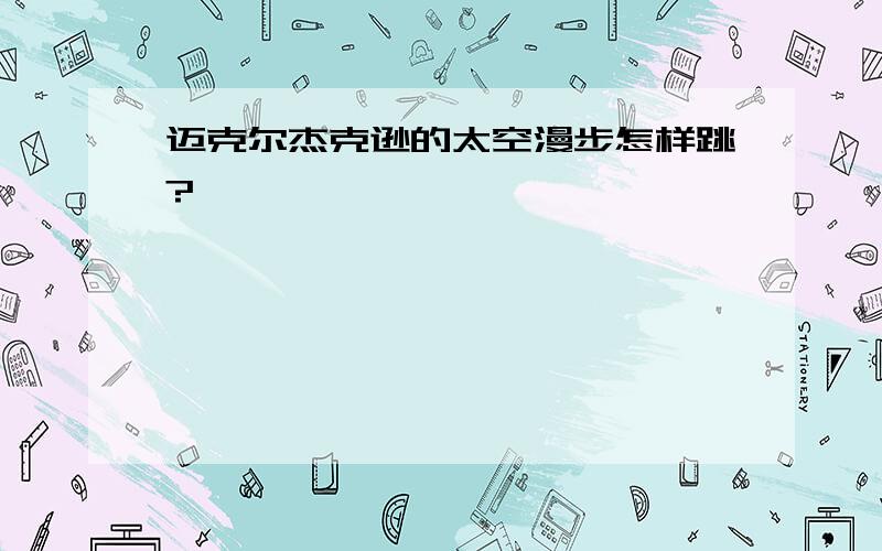 迈克尔杰克逊的太空漫步怎样跳?