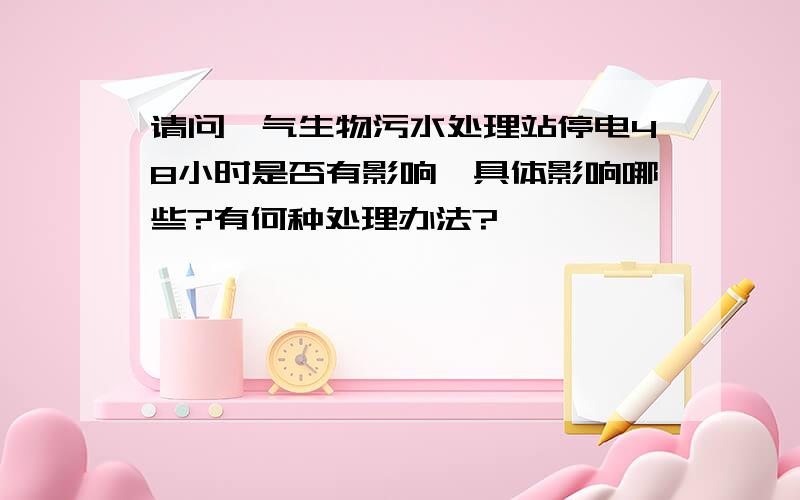 请问曝气生物污水处理站停电48小时是否有影响,具体影响哪些?有何种处理办法?