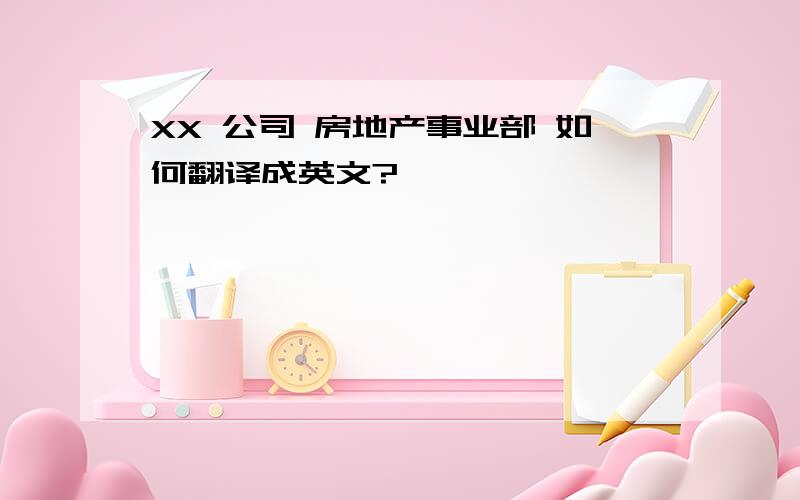 XX 公司 房地产事业部 如何翻译成英文?