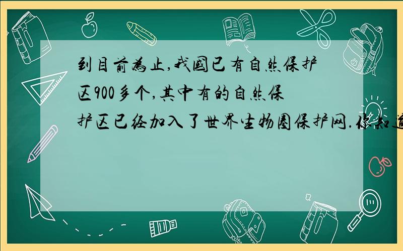 到目前为止,我国已有自然保护区900多个,其中有的自然保护区已经加入了世界生物圈保护网.你知道是哪些自然保护区吗?它们分