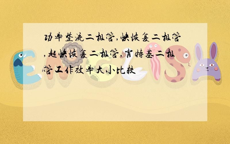 功率整流二极管,快恢复二极管,超快恢复二极管,肖特基二极管工作效率大小比较