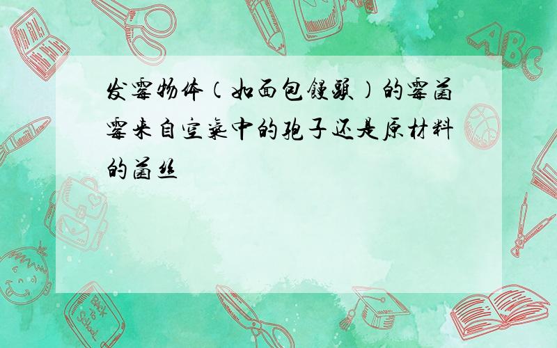 发霉物体（如面包馒头）的霉菌霉来自空气中的孢子还是原材料的菌丝