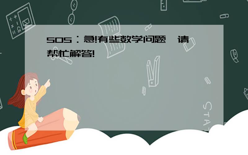 SOS：急!有些数学问题,请帮忙解答!