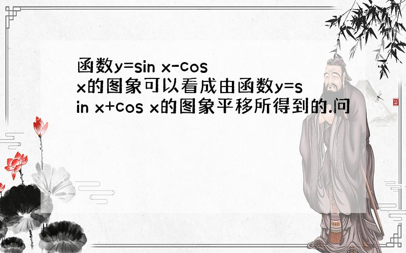 函数y=sin x-cos x的图象可以看成由函数y=sin x+cos x的图象平移所得到的.问