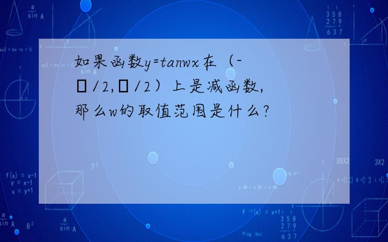 如果函数y=tanwx在（-π/2,π/2）上是减函数,那么w的取值范围是什么?