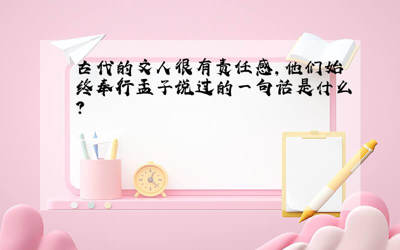 古代的文人很有责任感,他们始终奉行孟子说过的一句话是什么?