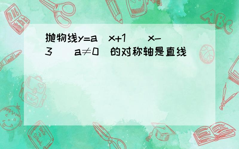 抛物线y=a（x+1）（x-3）（a≠0）的对称轴是直线______．