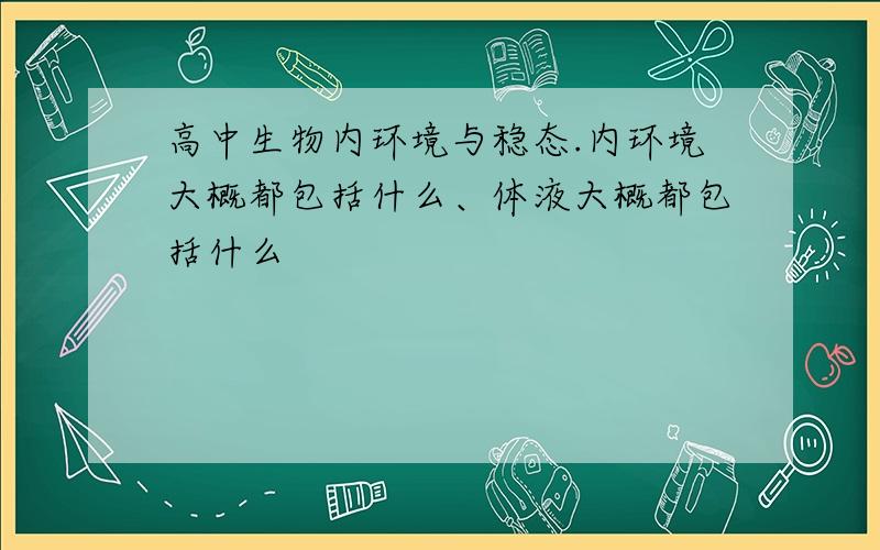 高中生物内环境与稳态.内环境大概都包括什么、体液大概都包括什么