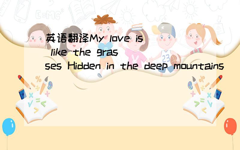 英语翻译My love is like the grasses Hidden in the deep mountains