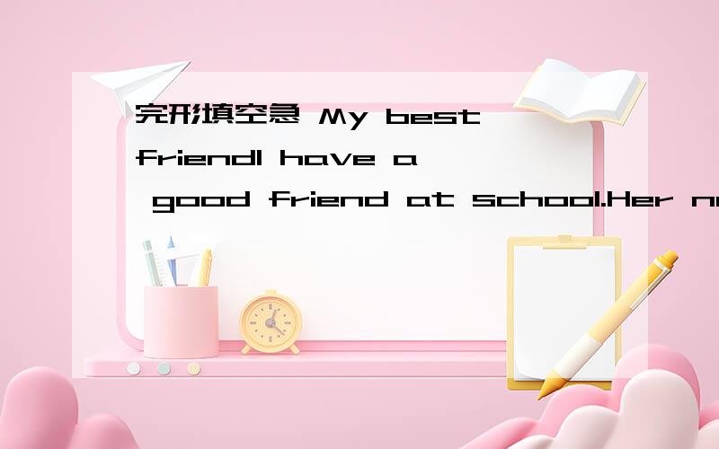 完形填空急 My best friendI have a good friend at school.Her name