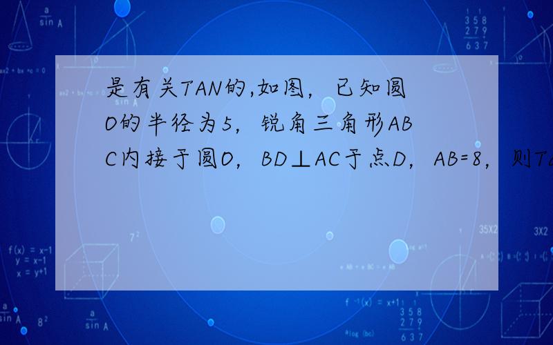 是有关TAN的,如图，已知圆O的半径为5，锐角三角形ABC内接于圆O，BD⊥AC于点D，AB=8，则Tan角CBD=多少