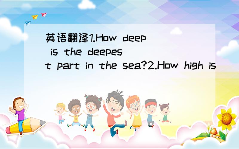 英语翻译1.How deep is the deepest part in the sea?2.How high is