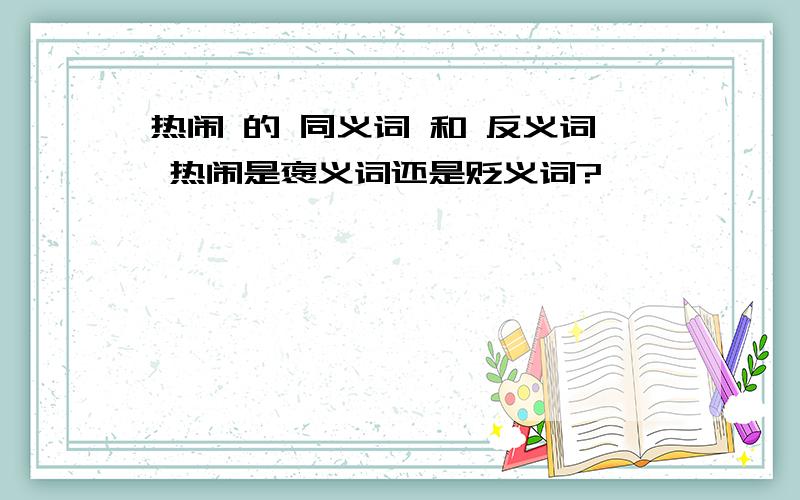 热闹 的 同义词 和 反义词 热闹是褒义词还是贬义词?