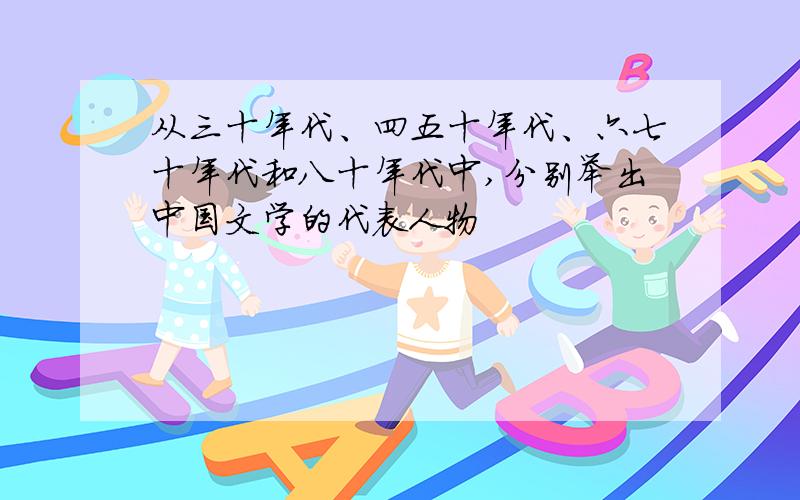 从三十年代、四五十年代、六七十年代和八十年代中,分别举出中国文学的代表人物