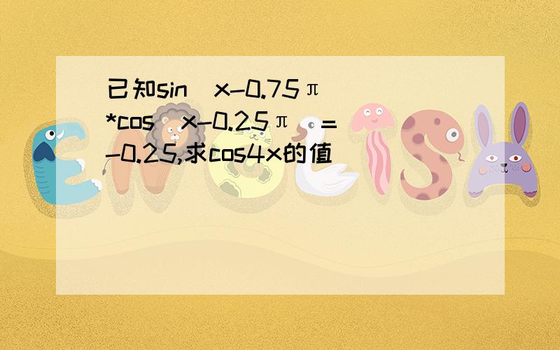 已知sin(x-0.75π)*cos(x-0.25π)=-0.25,求cos4x的值