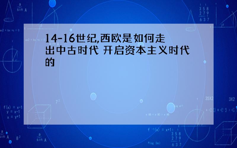 14-16世纪,西欧是如何走出中古时代 开启资本主义时代的