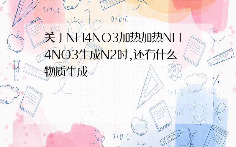 关于NH4NO3加热加热NH4NO3生成N2时,还有什么物质生成