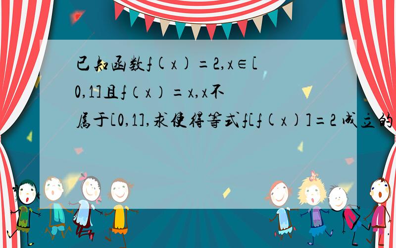 已知函数f(x)=2,x∈[0,1]且f（x）=x,x不属于[0,1],求使得等式f[f(x)]=2 成立的实数x构成的