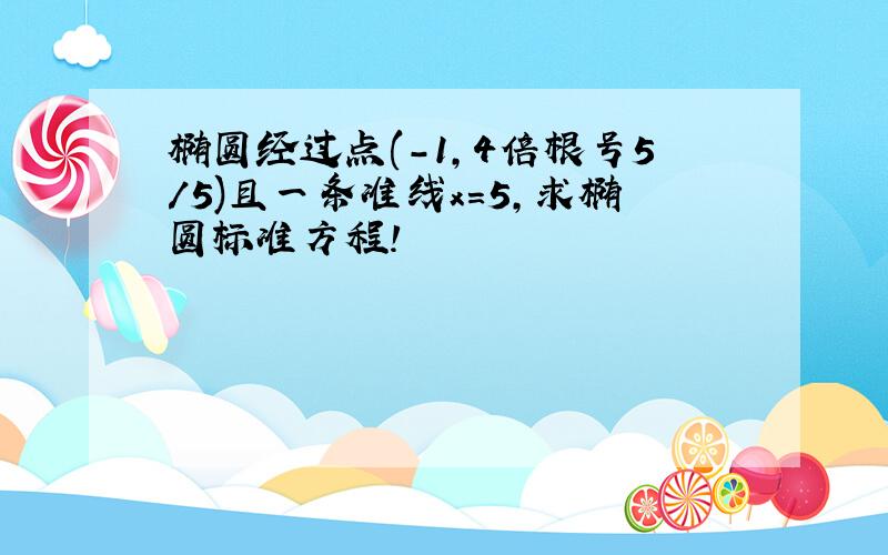 椭圆经过点(-1,4倍根号5/5)且一条准线x=5,求椭圆标准方程!