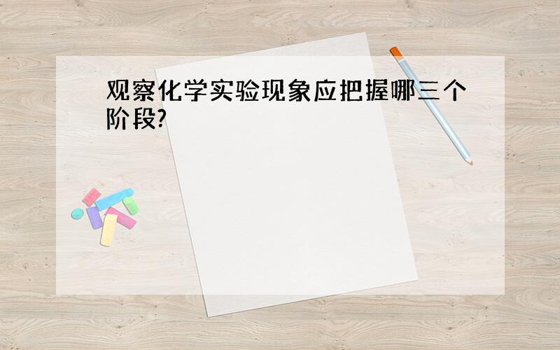 观察化学实验现象应把握哪三个阶段?