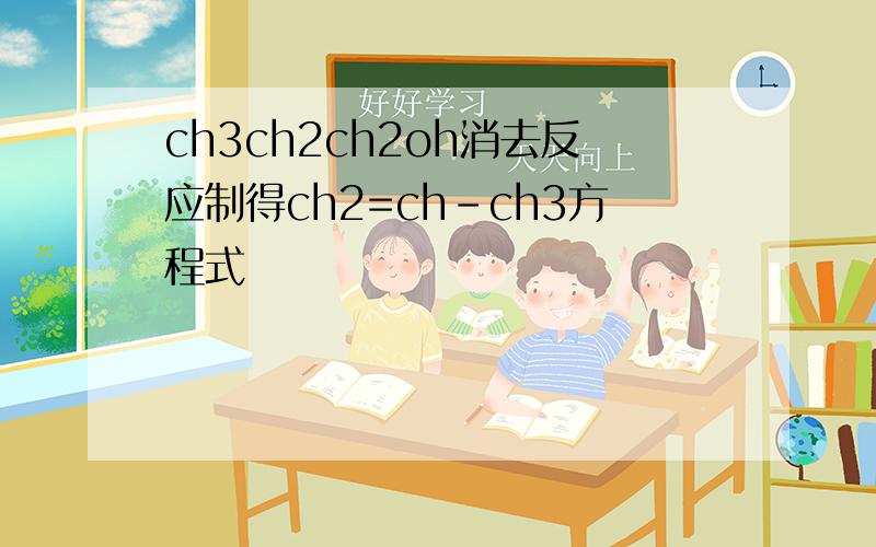 ch3ch2ch2oh消去反应制得ch2=ch-ch3方程式