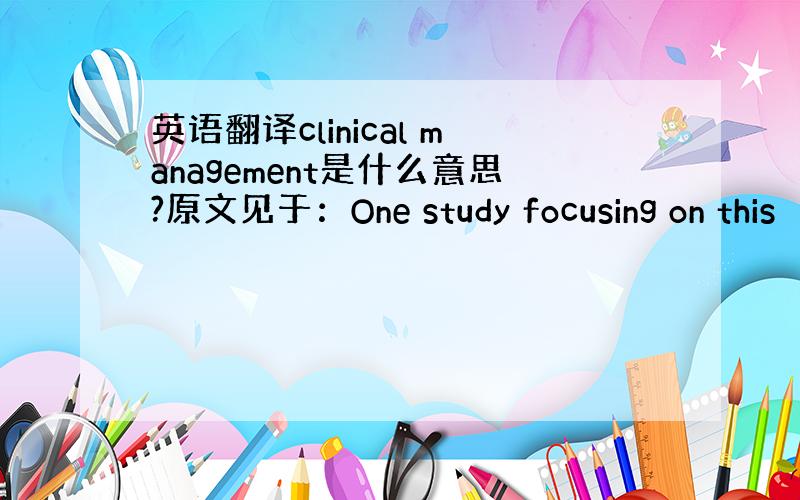 英语翻译clinical management是什么意思?原文见于：One study focusing on this