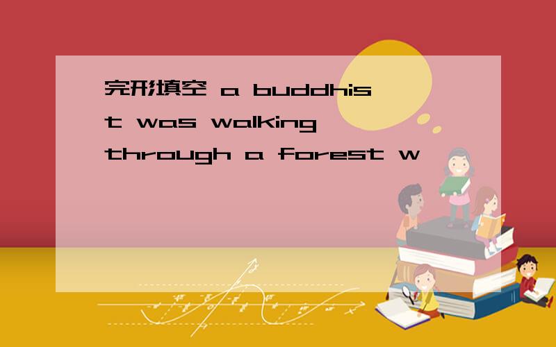 完形填空 a buddhist was walking through a forest w