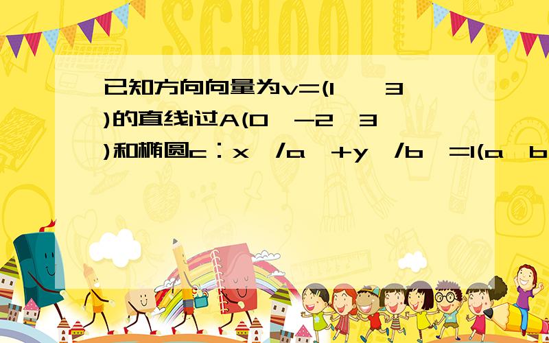 已知方向向量为v=(1,√3)的直线l过A(0,-2√3)和椭圆c：x^/a^+y^/b^=1(a＞b＞0)的焦点,且椭