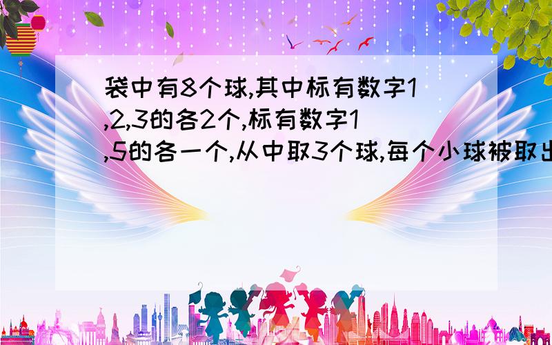 袋中有8个球,其中标有数字1,2,3的各2个,标有数字1,5的各一个,从中取3个球,每个小球被取出的可能性都相等.