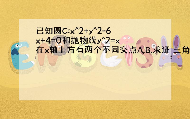 已知圆C:x^2+y^2-6x+4=0和抛物线y^2=x在x轴上方有两个不同交点A,B.求证 三角形ABC为直角三角形.