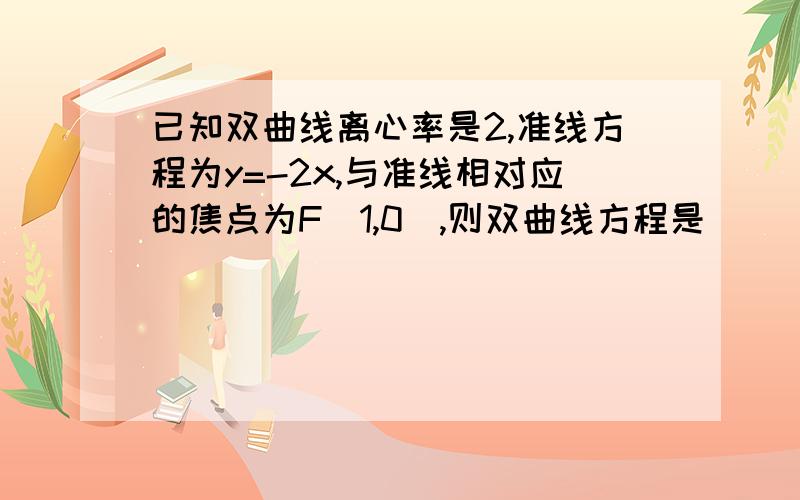 已知双曲线离心率是2,准线方程为y=-2x,与准线相对应的焦点为F(1,0),则双曲线方程是