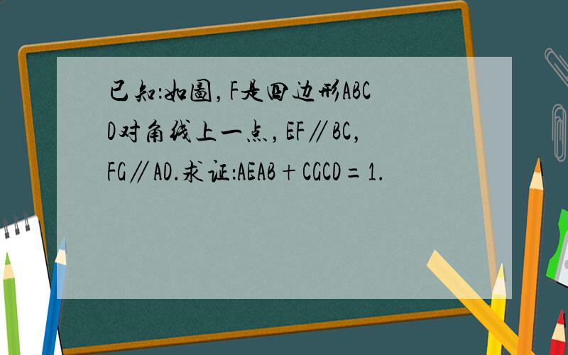 已知：如图，F是四边形ABCD对角线上一点，EF∥BC，FG∥AD．求证：AEAB+CGCD=1．