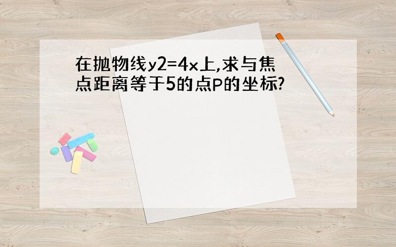 在抛物线y2=4x上,求与焦点距离等于5的点P的坐标?