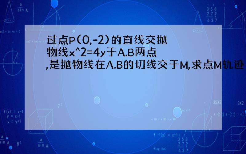 过点P(0,-2)的直线交抛物线x^2=4y于A.B两点,是抛物线在A.B的切线交于M,求点M轨迹