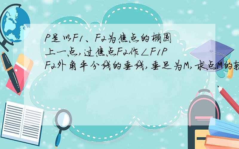 P是以F1、F2为焦点的椭圆上一点,过焦点F2作∠F1PF2外角平分线的垂线,垂足为M,求点M的轨迹方程