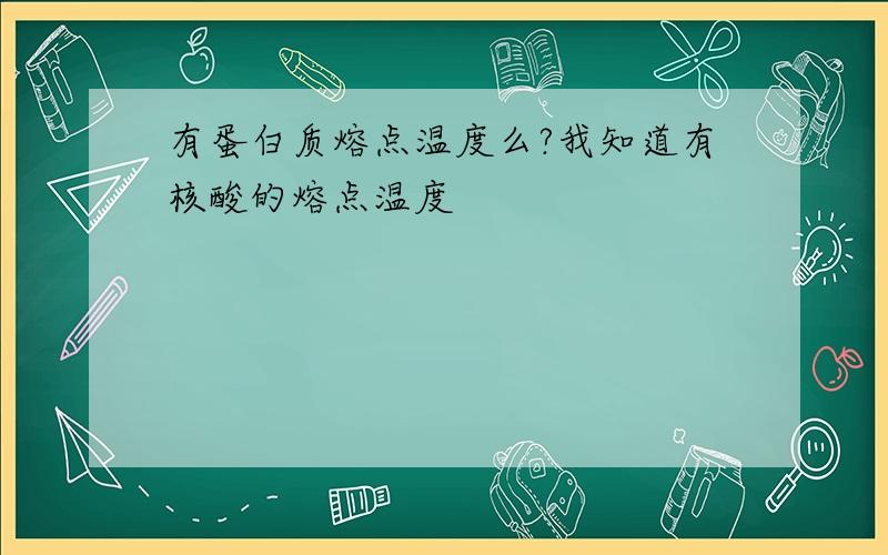 有蛋白质熔点温度么?我知道有核酸的熔点温度