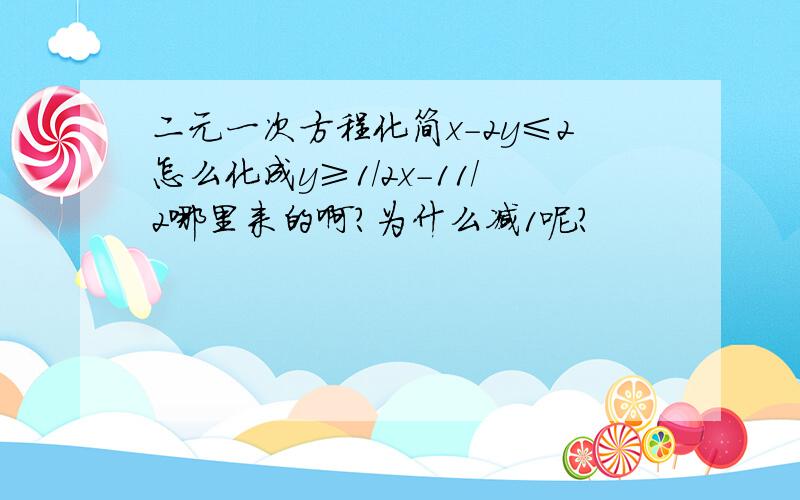 二元一次方程化简x-2y≤2怎么化成y≥1/2x-11/2哪里来的啊?为什么减1呢?