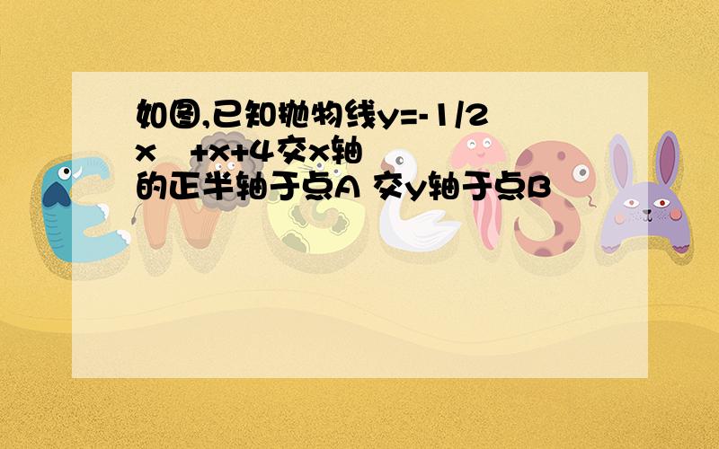 如图,已知抛物线y=-1/2x²+x+4交x轴的正半轴于点A 交y轴于点B