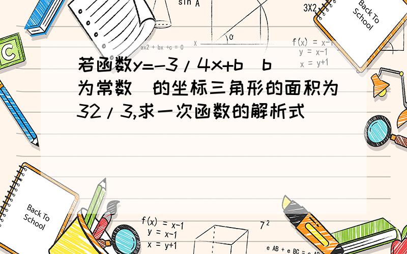 若函数y=-3/4x+b(b为常数)的坐标三角形的面积为32/3,求一次函数的解析式