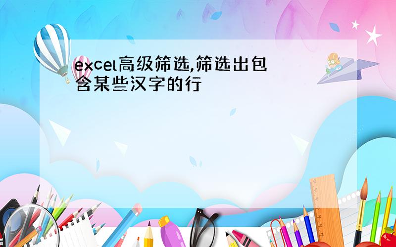 excel高级筛选,筛选出包含某些汉字的行