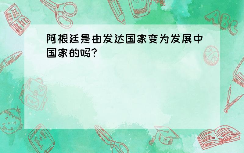 阿根廷是由发达国家变为发展中国家的吗?