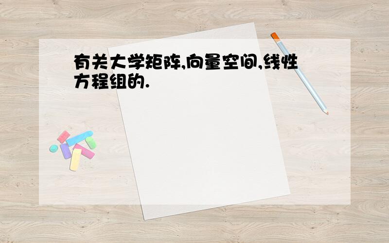 有关大学矩阵,向量空间,线性方程组的.