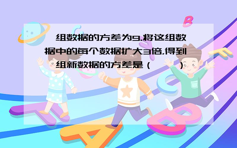 一组数据的方差为9，将这组数据中的每个数据扩大3倍，得到一组新数据的方差是（　　）