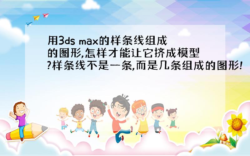 用3ds max的样条线组成的图形,怎样才能让它挤成模型?样条线不是一条,而是几条组成的图形!