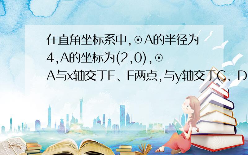 在直角坐标系中,⊙A的半径为4,A的坐标为(2,0),⊙A与x轴交于E、F两点,与y轴交于C、D两点